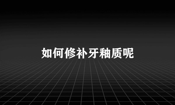如何修补牙釉质呢