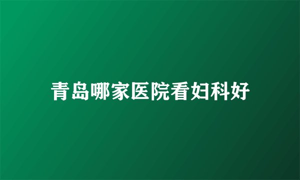 青岛哪家医院看妇科好