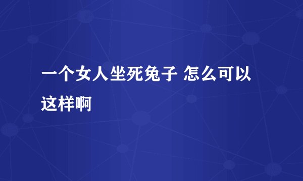 一个女人坐死兔子 怎么可以这样啊