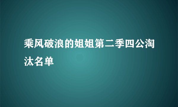 乘风破浪的姐姐第二季四公淘汰名单