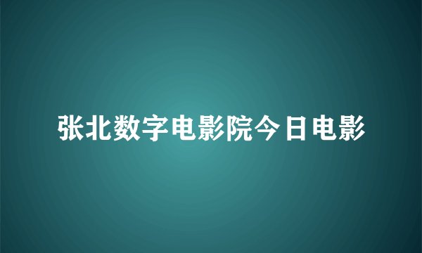 张北数字电影院今日电影