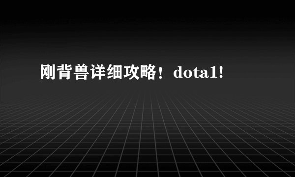 刚背兽详细攻略！dota1!