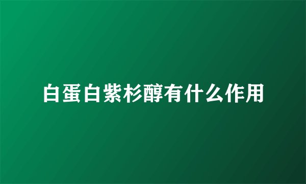 白蛋白紫杉醇有什么作用