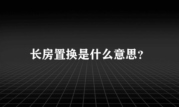 长房置换是什么意思？
