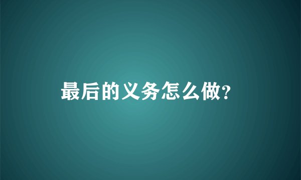 最后的义务怎么做？