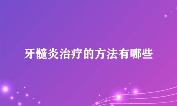 牙髓炎治疗的方法有哪些