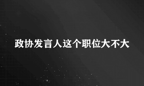 政协发言人这个职位大不大