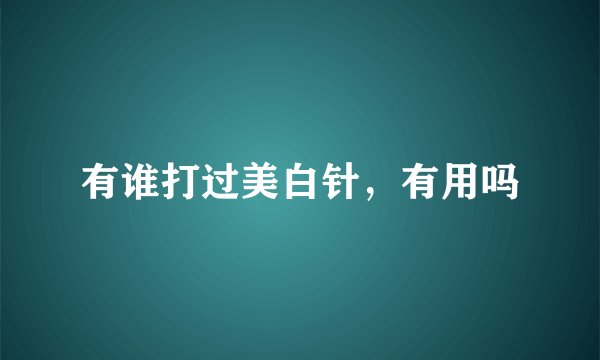 有谁打过美白针，有用吗