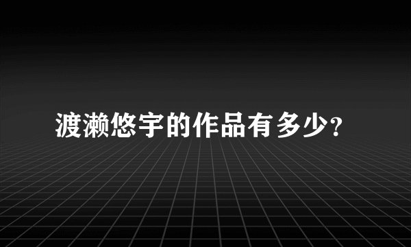 渡濑悠宇的作品有多少？