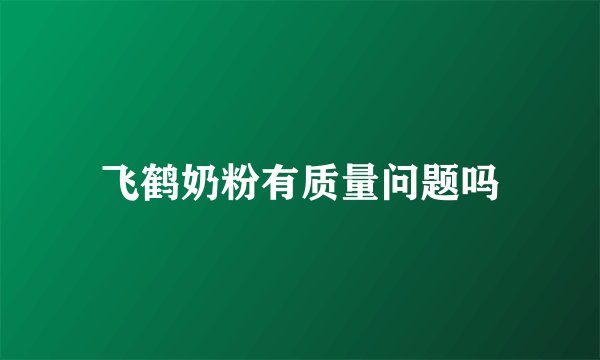 飞鹤奶粉有质量问题吗