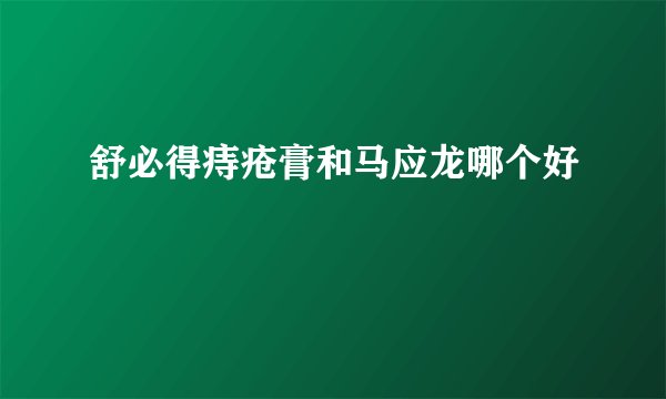 舒必得痔疮膏和马应龙哪个好