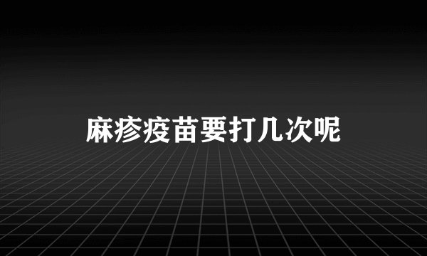 麻疹疫苗要打几次呢