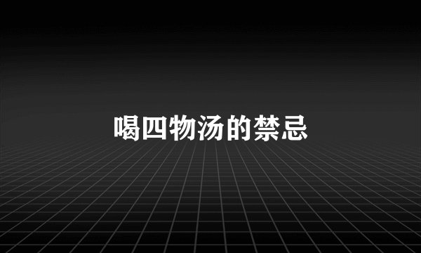 喝四物汤的禁忌