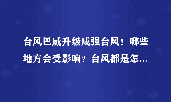 台风巴威升级成强台风!哪些地方会受影响?台风都是怎样命名的?