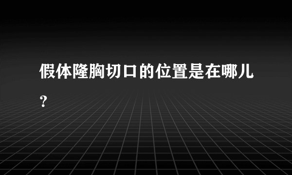 假体隆胸切口的位置是在哪儿?