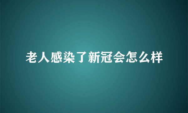 老人感染了新冠会怎么样