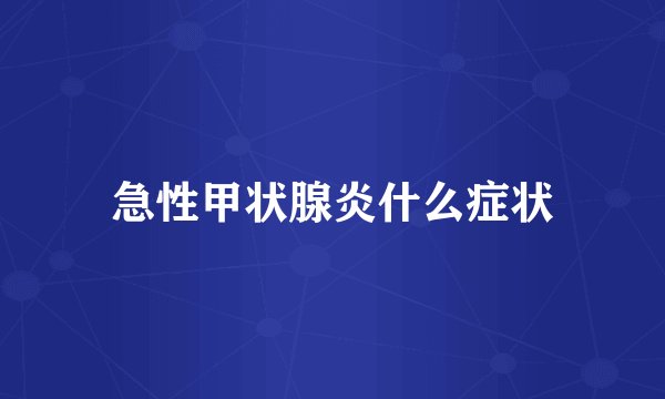 急性甲状腺炎什么症状