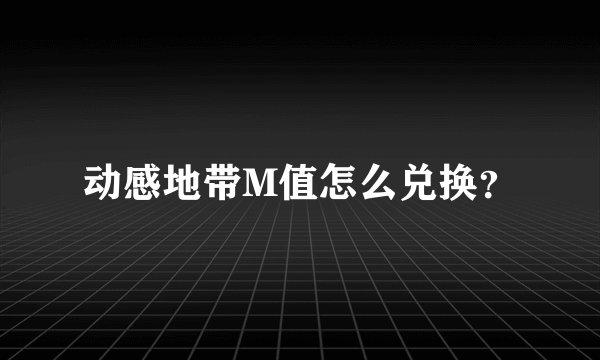 动感地带M值怎么兑换?