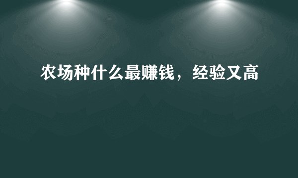 农场种什么最赚钱，经验又高