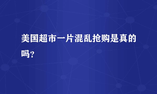 美国超市一片混乱抢购是真的吗？