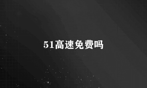 51高速免费吗