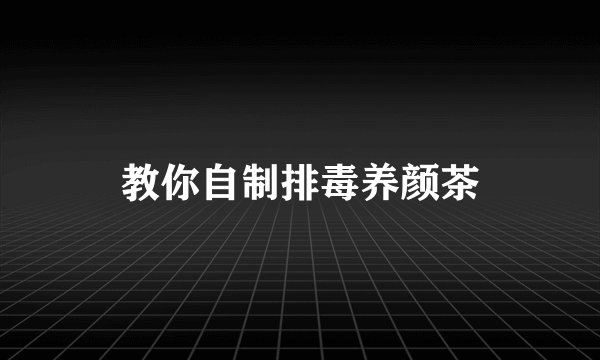 教你自制排毒养颜茶