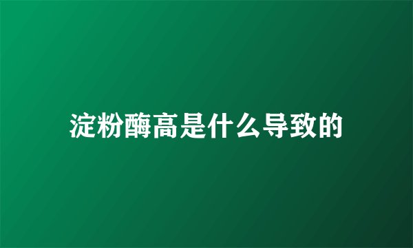 淀粉酶高是什么导致的
