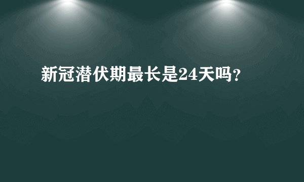 新冠潜伏期最长是24天吗？
