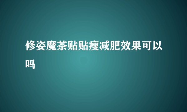 修姿魔茶贴贴瘦减肥效果可以吗