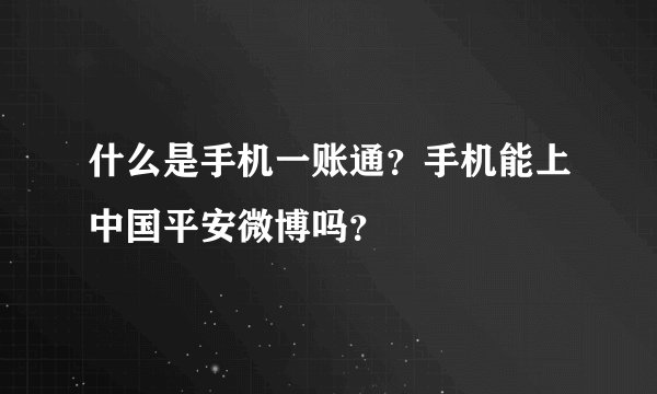 什么是手机一账通？手机能上中国平安微博吗？