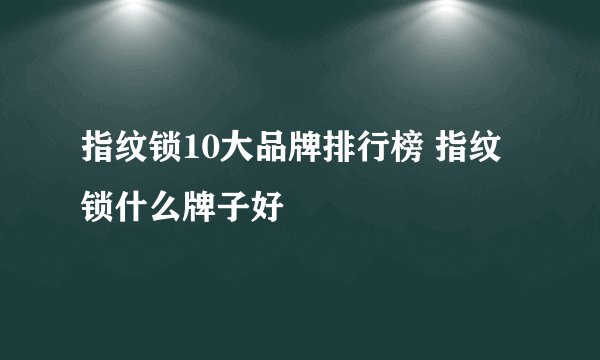 指纹锁10大品牌排行榜 指纹锁什么牌子好