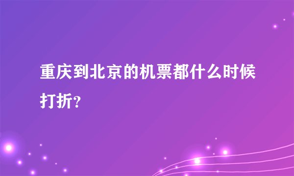重庆到北京的机票都什么时候打折？