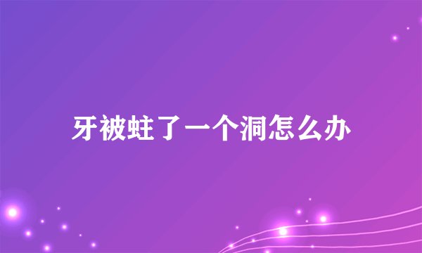 牙被蛀了一个洞怎么办