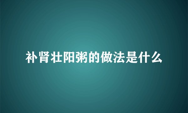 补肾壮阳粥的做法是什么
