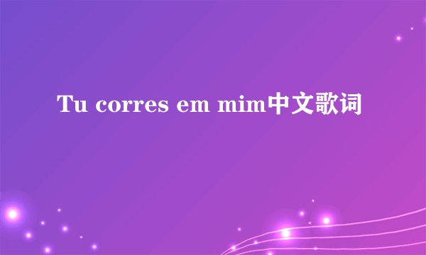 Tu corres em mim中文歌词