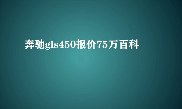 奔驰gls450报价75万百科