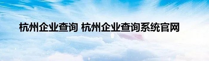 杭州企业查询 杭州企业查询系统官网
