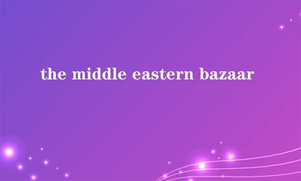 the middle eastern bazaar