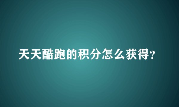 天天酷跑的积分怎么获得？