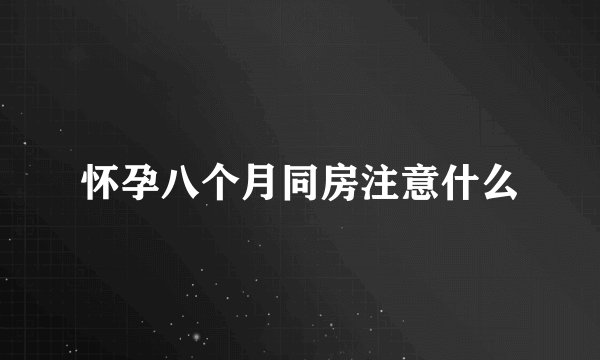 怀孕八个月同房注意什么