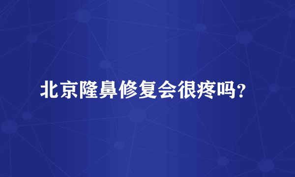 北京隆鼻修复会很疼吗？