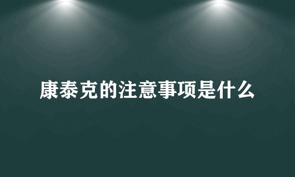 康泰克的注意事项是什么