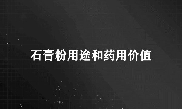 石膏粉用途和药用价值