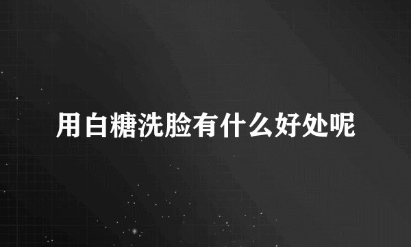 用白糖洗脸有什么好处呢
