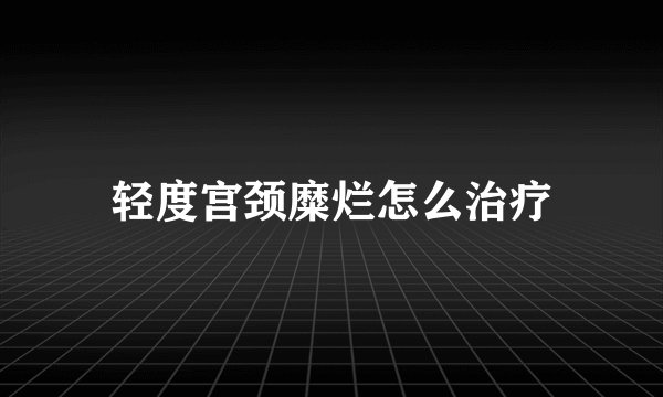 轻度宫颈糜烂怎么治疗