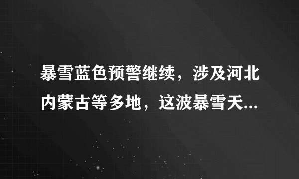 暴雪蓝色预警继续，涉及河北内蒙古等多地，这波暴雪天气会带来哪些影响？