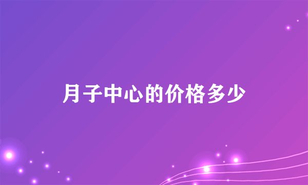 月子中心的价格多少