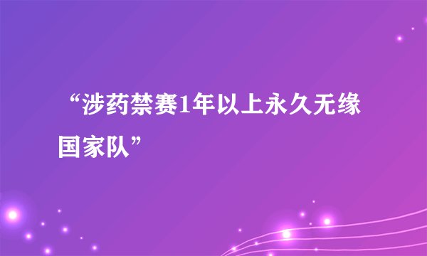 “涉药禁赛1年以上永久无缘国家队”