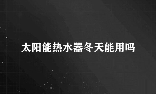 太阳能热水器冬天能用吗