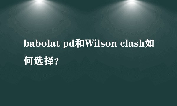 babolat pd和Wilson clash如何选择?